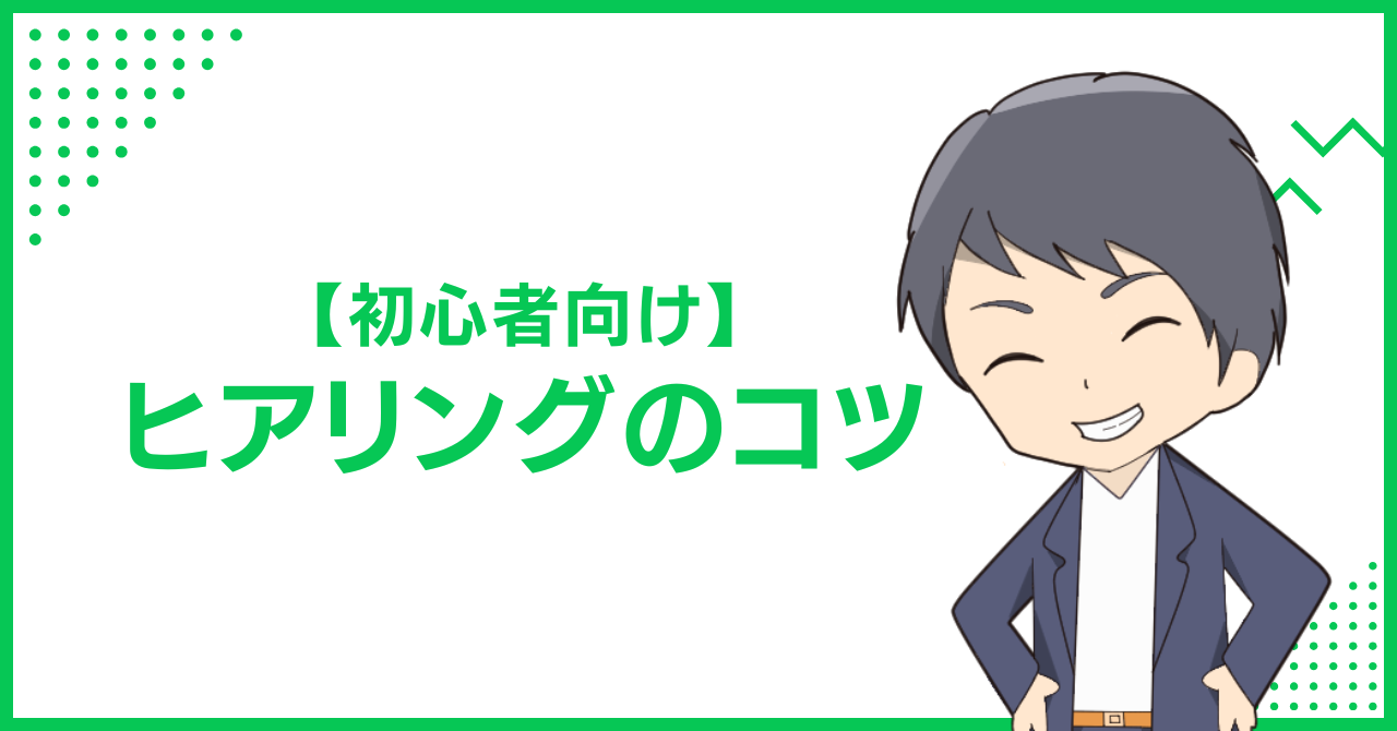 【初心者向け】ヒアリングのコツ